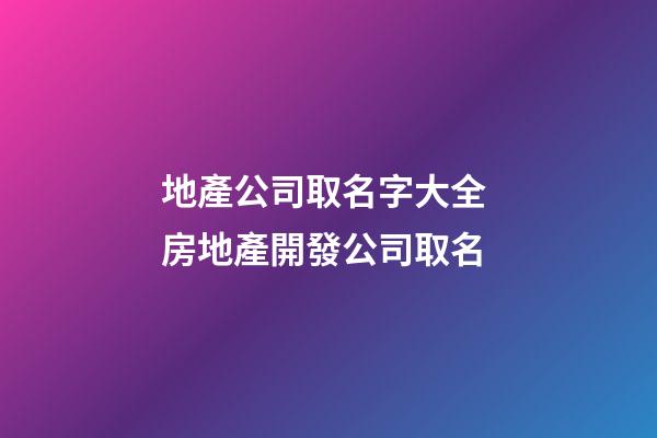 地產公司取名字大全 房地產開發公司取名-第1張-公司起名-玄機派